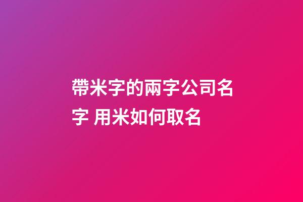 帶米字的兩字公司名字 用米如何取名-第1張-公司起名-玄機派
